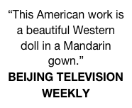 “This American work is a beautiful Western doll in a Mandarin gown.”
BEIJING TELEVISION WEEKLY
